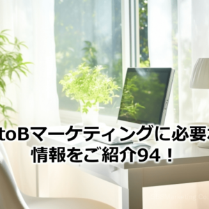 BtoBマーケティングに必要な情報をご紹介94！