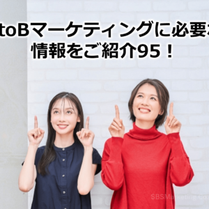 BtoBマーケティングに必要な情報をご紹介95！