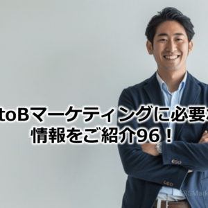 BtoBマーケティングに必要な情報をご紹介96！