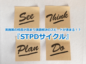 実施策の精度が高まり課題解決のスピードが速まる！？『STPDサイクル』