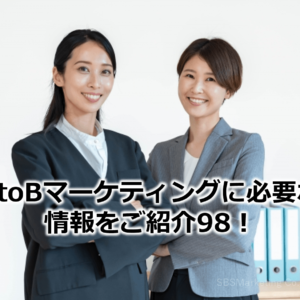 BtoBマーケティングに必要な情報をご紹介98！