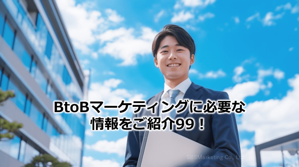 BtoBマーケティングに必要な情報をご紹介99！