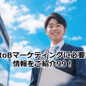 BtoBマーケティングに必要な情報をご紹介99！