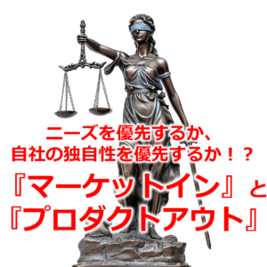 ニーズを優先するか、自社の独自性を優先するか！？『マーケットイン』と『プロダクトアウト』