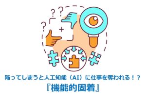 陥ってしまうと人工知能（AI）に仕事を奪われる！？『機能的固着』