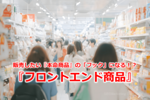 販売したい『本命商品』の「フック」になる！？『フロントエンド商品』