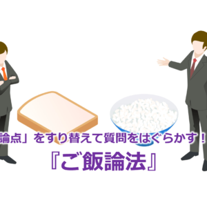 「論点」をすり替えて質問をはぐらかす！？『ご飯論法』