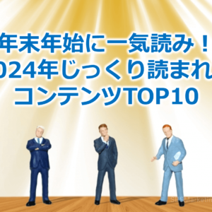 年末年始に一気読み！2024年じっくり読まれたコンテンツTOP10