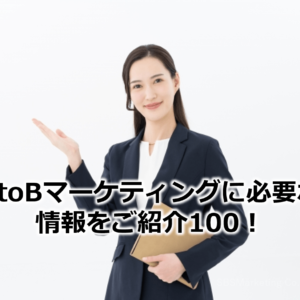 BtoBマーケティングに必要な情報をご紹介100！