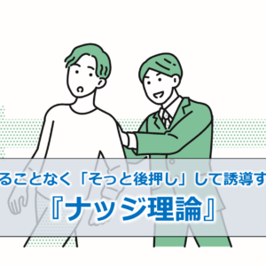 強制することなく「そっと後押し」して誘導する！？『ナッジ理論』