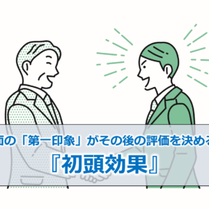 初対面の「第一印象」がその後の評価を決める！？『初頭効果』