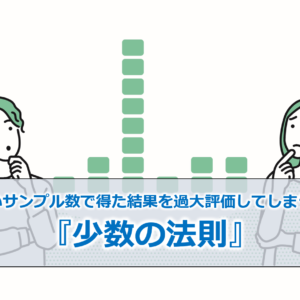 少ないサンプル数で得た結果を過大評価してしまう！？『少数の法則』