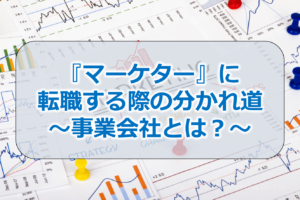 『マーケター』に転職する際の分かれ道～事業会社とは？～