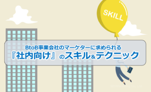 BtoB事業会社のマーケターに求められる『社内向け』の思考やスキル＆テクニック