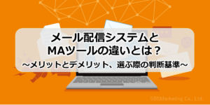 メール配信システムとMAツールの違いとは？～メリットとデメリット、選ぶ際の判断基準～