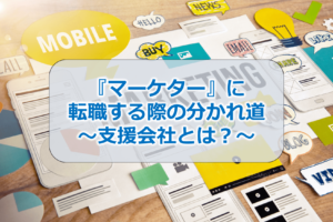 『マーケター』に転職する際の分かれ道～支援会社とは？～