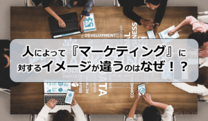 人によって『マーケティング』に対するイメージが違うのはなぜ！？