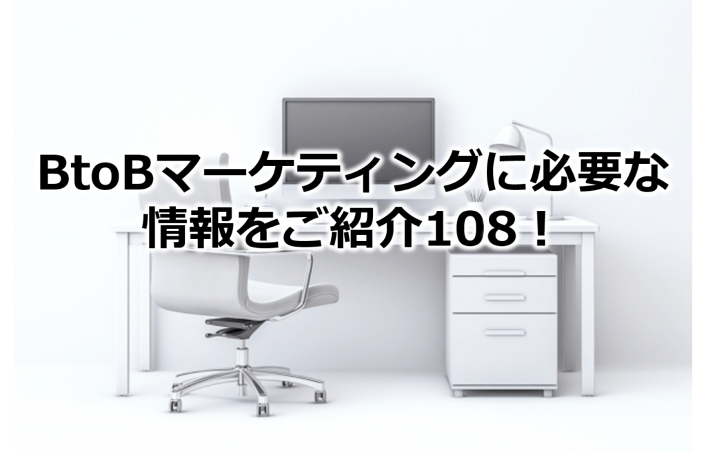 BtoBマーケティングに必要な情報をご紹介108！