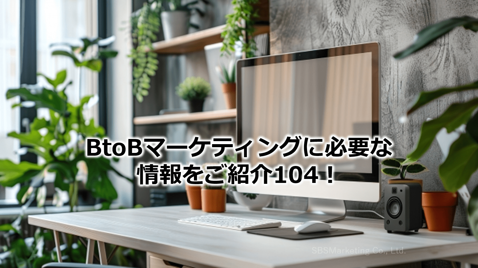 BtoBマーケティングに必要な情報をご紹介104！