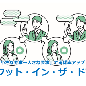 「小さな要求→大きな要求」で承諾率アップ！？『フット・イン・ザ・ドア』