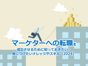 『マーケターへの転職』を成功させるために知っておきたい・身につけたいナレッジやスキル【2024】