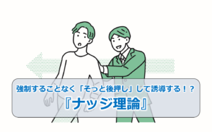 強制することなく「そっと後押し」して誘導する！？『ナッジ理論』