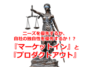 ニーズを優先するか、自社の独自性を優先するか！？『マーケットイン』と『プロダクトアウト』