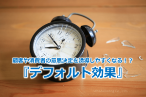 顧客や消費者の意思決定を誘導しやすくなる！？『デフォルト効果』