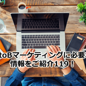 BtoBマーケティングに必要な情報をご紹介119！