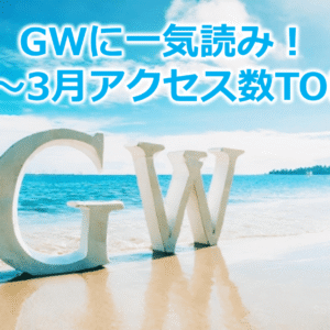 GWに一気読み！1月～3月アクセス数TOP10