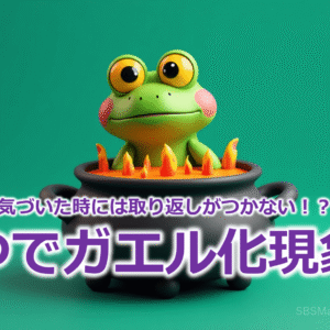 気づいた時には取り返しがつかない！？『ゆでガエル化現象』