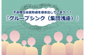 不合理な合意形成を導き出してしまう！？『グループシンク（集団浅慮）』