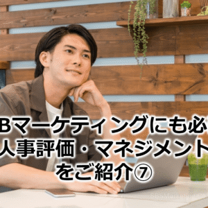BtoBマーケティングにも必要な『人事評価・マネジメント』をご紹介⑦！