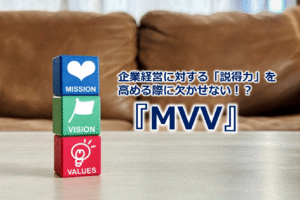 企業経営に対する「説得力」を高める際に欠かせない！？『MVV』