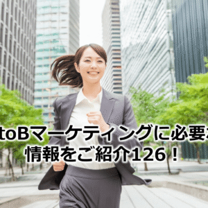 BtoBマーケティングに必要な情報をご紹介126！