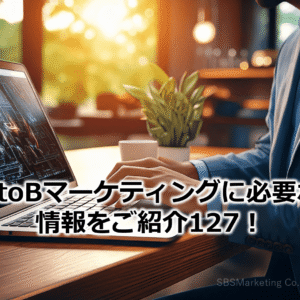 BtoBマーケティングに必要な情報をご紹介127！