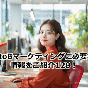 BtoBマーケティングに必要な情報をご紹介128！