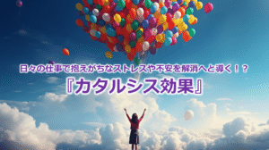 日々の仕事で抱えがちなストレスや不安を解消へと導く！？『カタルシス効果』