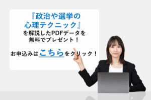 『政治や選挙の心理テクニック』を解説したPDFデータを無料でプレゼント！