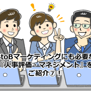 BtoBマーケティングにも必要な『人事評価・マネジメント』をご紹介⑧！