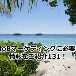 BtoBマーケティングに必要な情報をご紹介131！