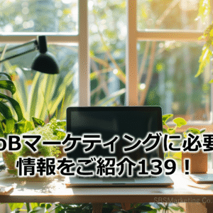 BtoBマーケティングに必要な情報をご紹介139！