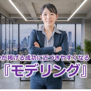 自分が掲げる成功に近づきやすくなる！？『モデリング』