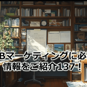 BtoBマーケティングに必要な情報をご紹介137！