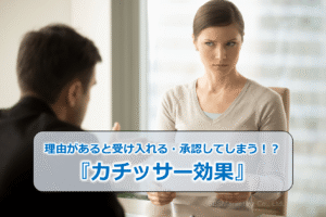 理由があると受け入れる・承認してしまう！？『カチッサー効果』