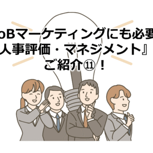 BtoBマーケティングにも必要な『人事評価・マネジメント』をご紹介⑪！