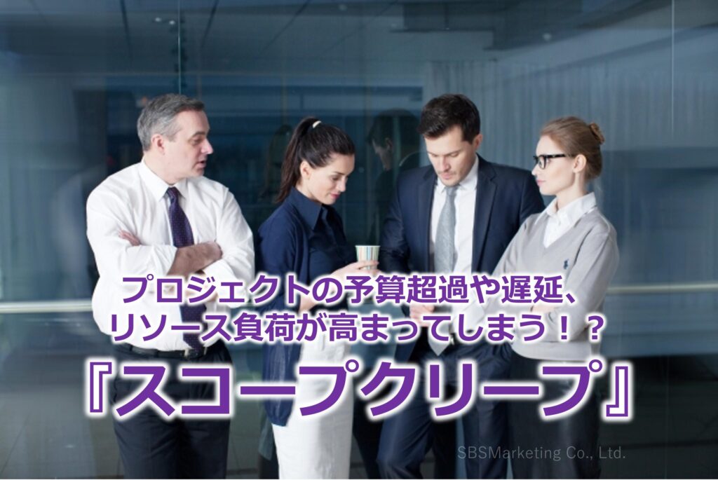プロジェクトの予算超過や遅延、リソース負荷が高まってしまう！？『スコープクリープ』