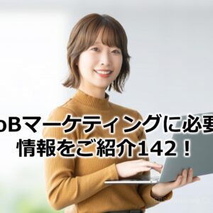 BtoBマーケティングに必要な情報をご紹介142！