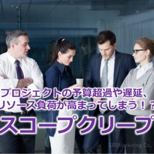 プロジェクトの予算超過や遅延、リソース負荷が高まってしまう！？『スコープクリープ』
