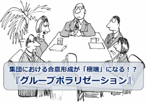 集団における合意形成が「極端」になる！？『グループポラリゼーション』